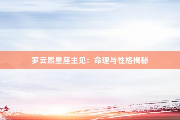 罗云熙星座主见：命理与性格揭秘