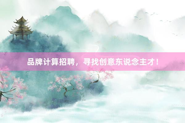 品牌计算招聘，寻找创意东说念主才！