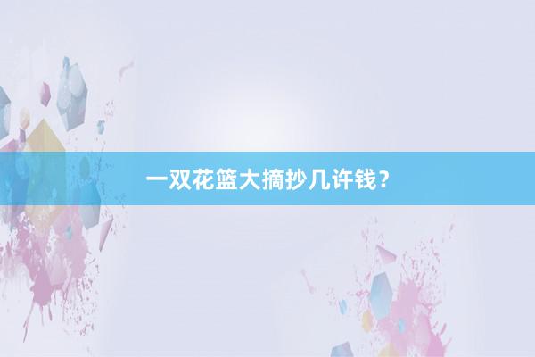 一双花篮大摘抄几许钱？