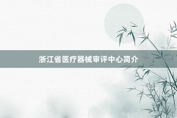 浙江省医疗器械审评中心简介