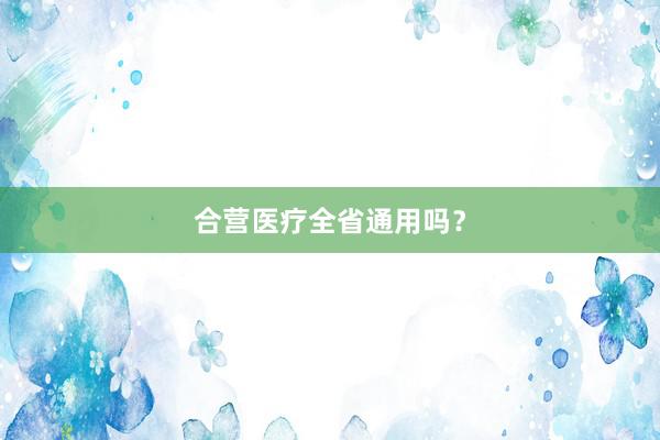 合营医疗全省通用吗？