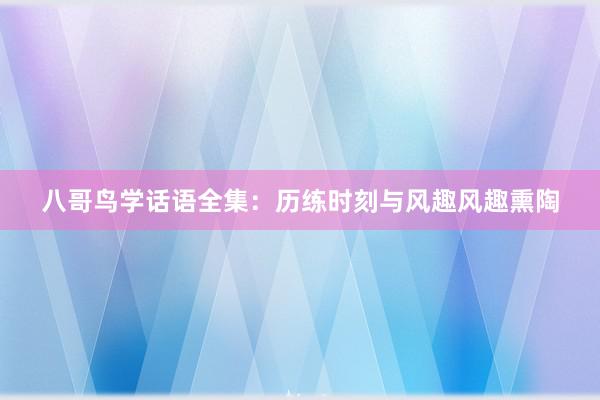 八哥鸟学话语全集:历练时刻与风趣风趣熏陶