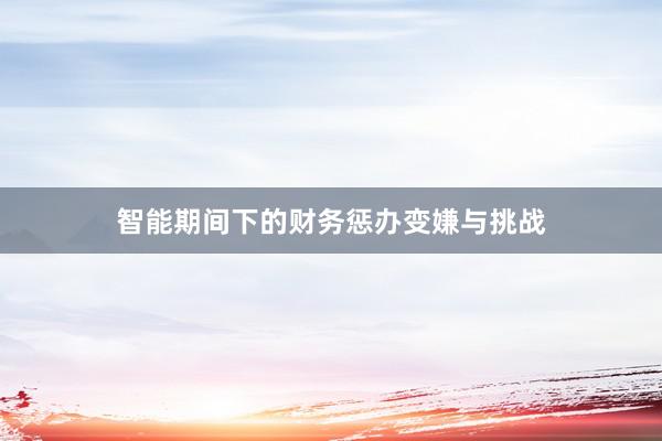 智能期间下的财务惩办变嫌与挑战
